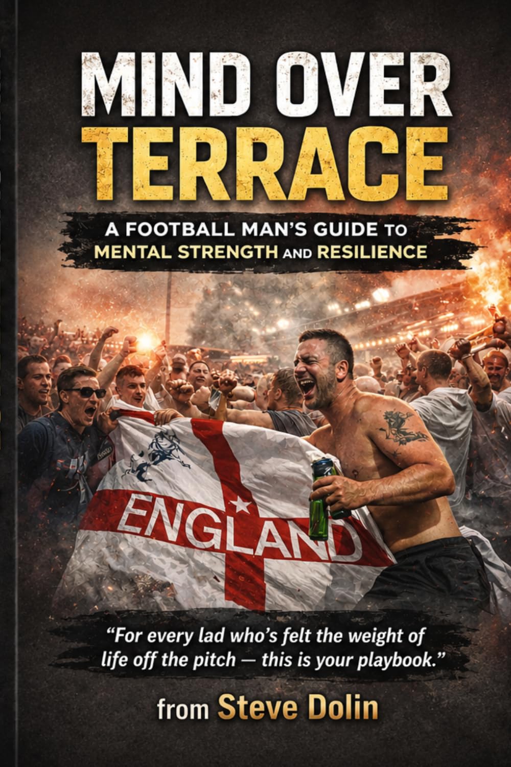 MIND OVER TERRACE: A Football Man’s Guide to Mental Strength and Resilience By Steve Dolin