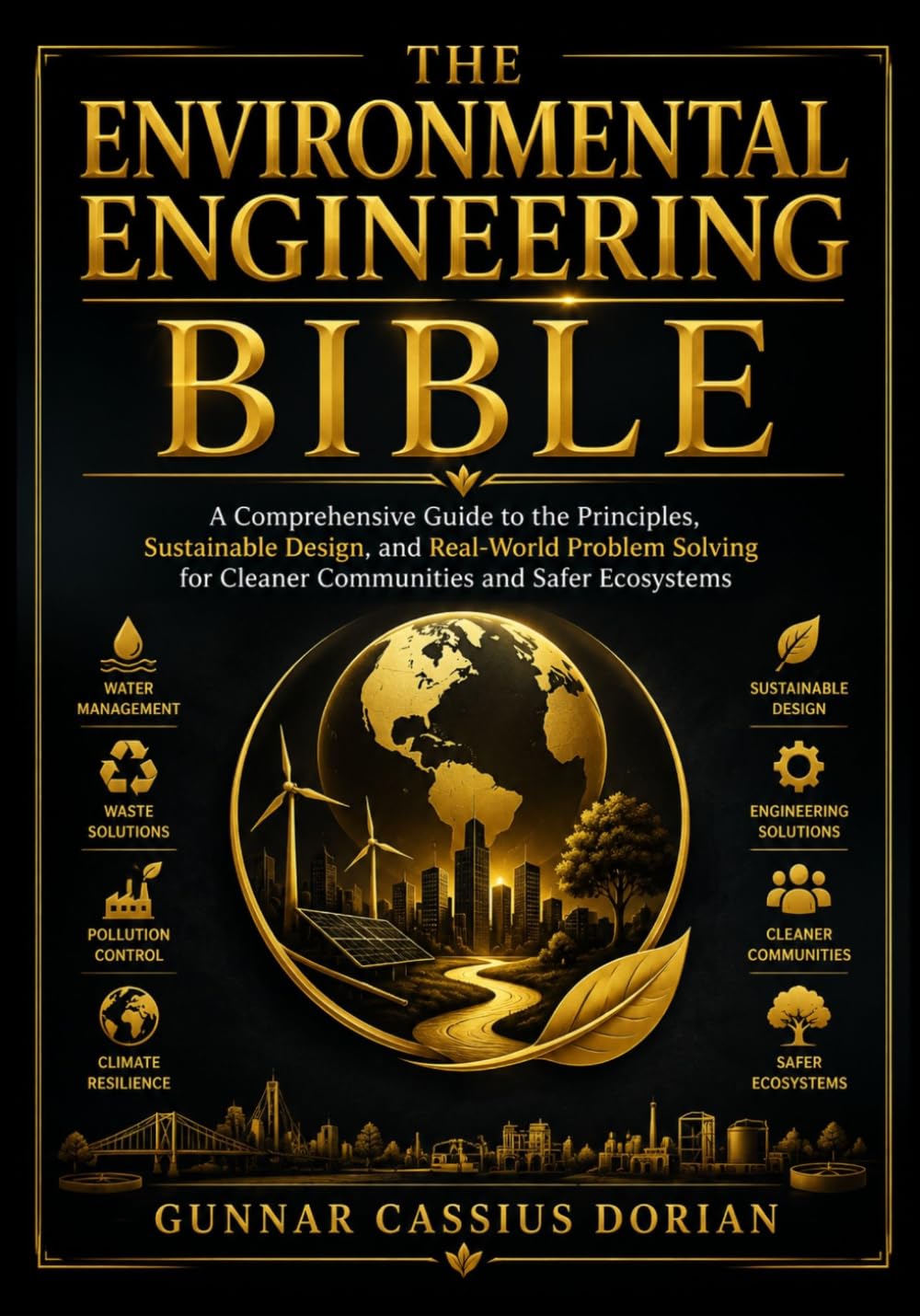 THE ENVIRONMENTAL ENGINEERING BIBLE: A Comprehensive Guide to the Principles, Sustainable Design, and Real-World Problem Solving for Cleaner Communities and Safer Ecosystems