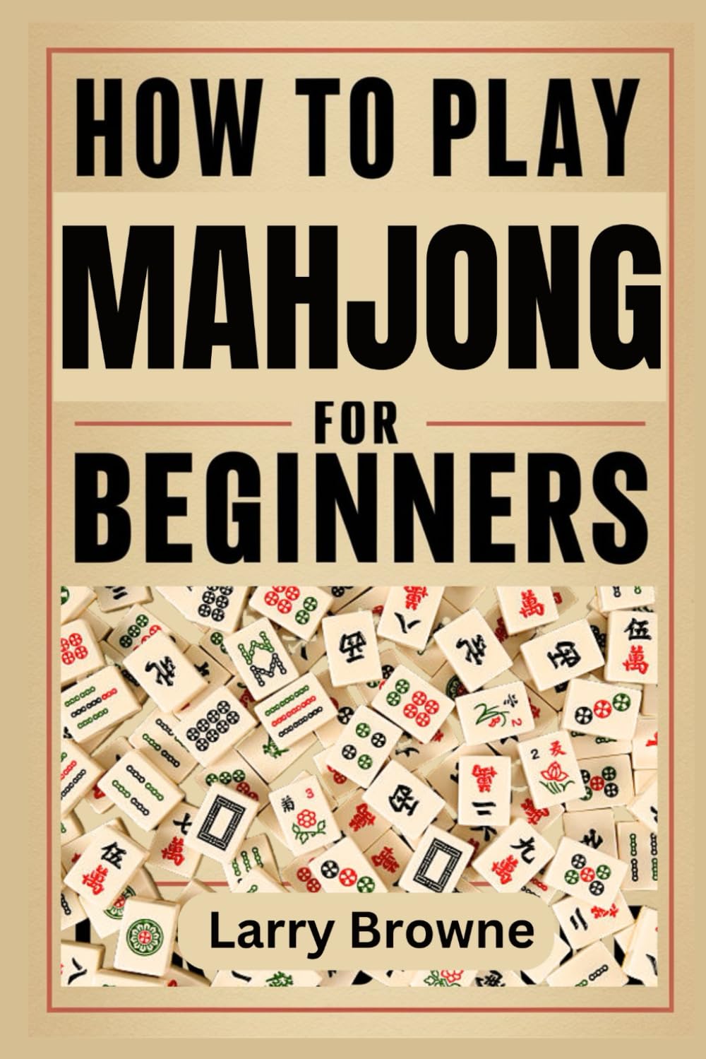 HOW TO PLAY MAHJONG FOR BEGINNERS: The complete beginner’s guide to the Asian and American styles of play