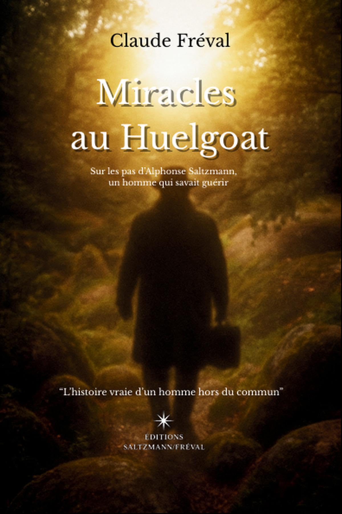 Miracles au Huelgoat: Sur les pas d'Alphonse Saltzmann, un homme qui savait guérir