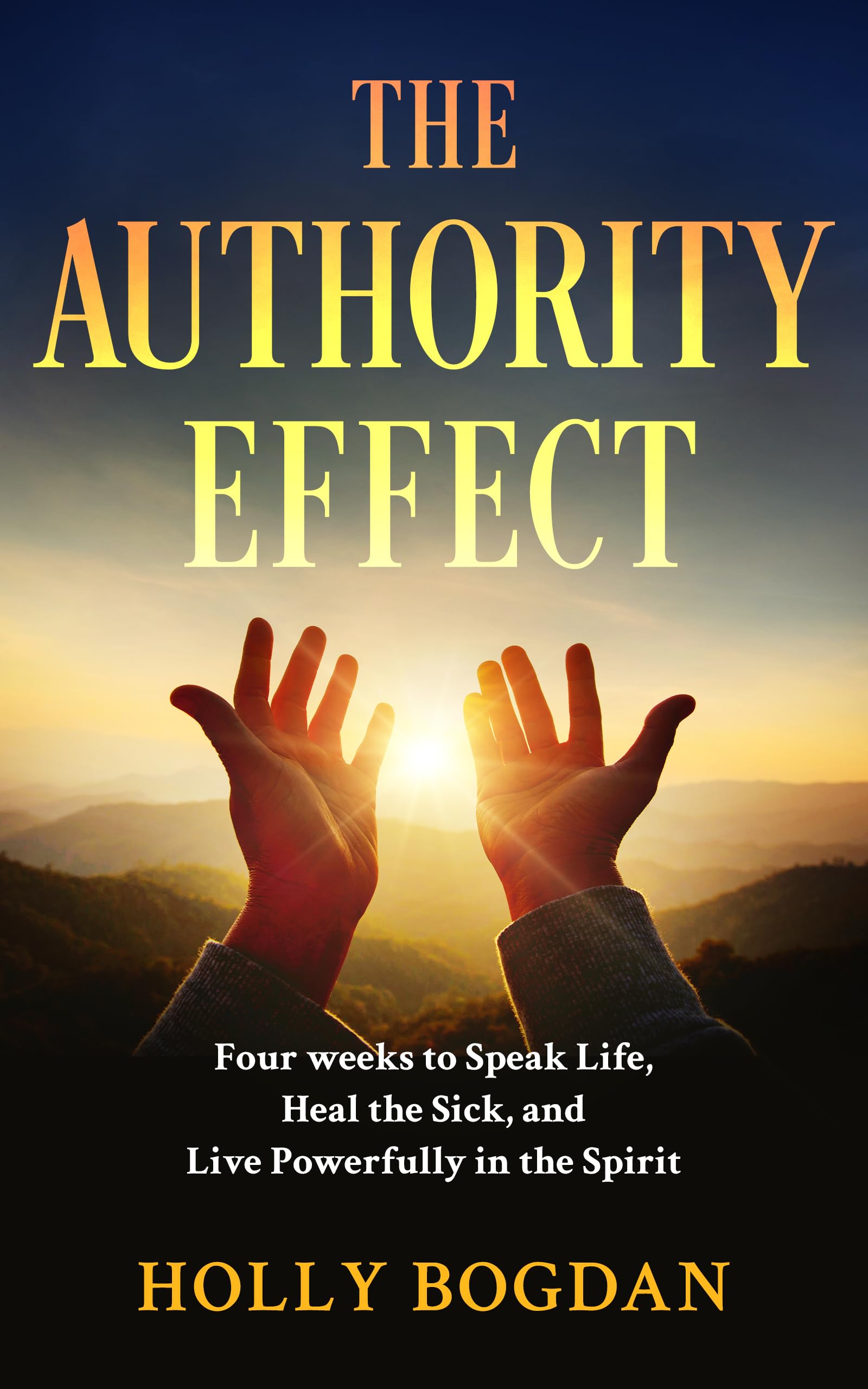 The Authority Effect: Four weeks to Speak Life, Heal the Sick, and Live Powerfully in the Spirit