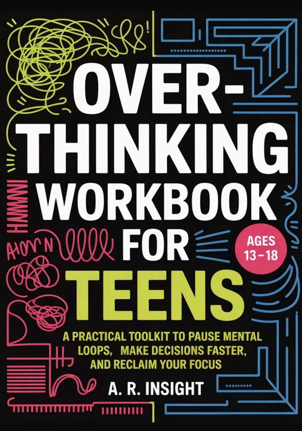 Overthinking Workbook for Teens: A Practical Toolkit to Pause Mental Loops, Make Decisions Faster, and Reclaim Your Focus