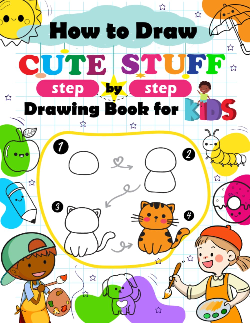 How to Draw Cute Stuff: Step by Step Drawing Book for Kids Featuring Adorable Animals Kawaii Food and More