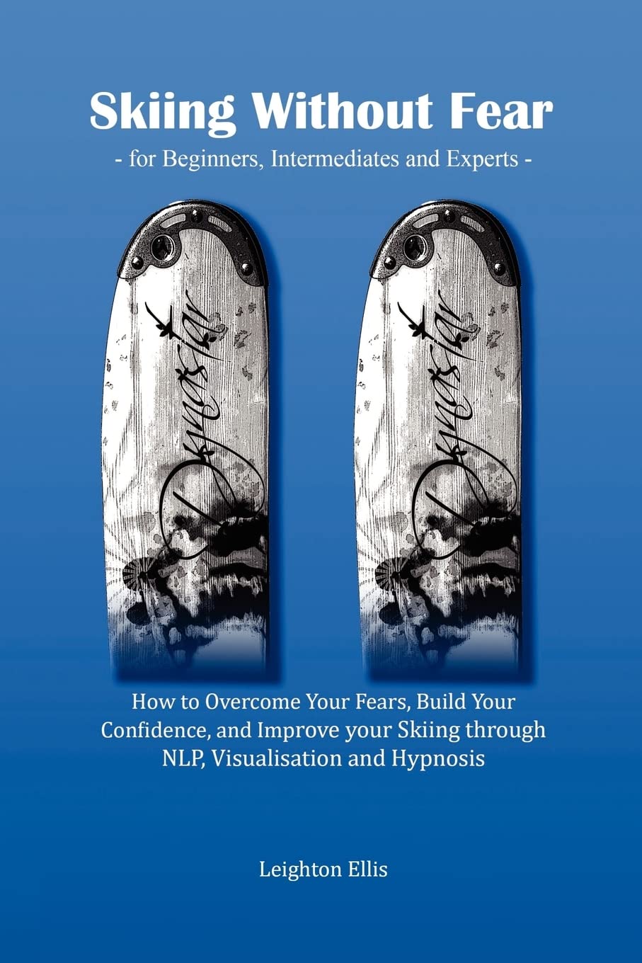 Skiing without Fear - for Beginners, Intermediates and Experts: How to Overcome Your Fears, Build Your Confidence, and Improve your Skiing through NLP, Visualisation and Hypnosis