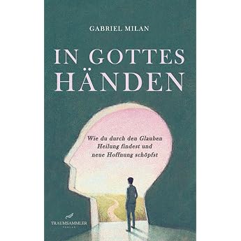 In Gottes H nden Wie du durch den Glauben Heilung findest und neue Hoffnung sch pfst