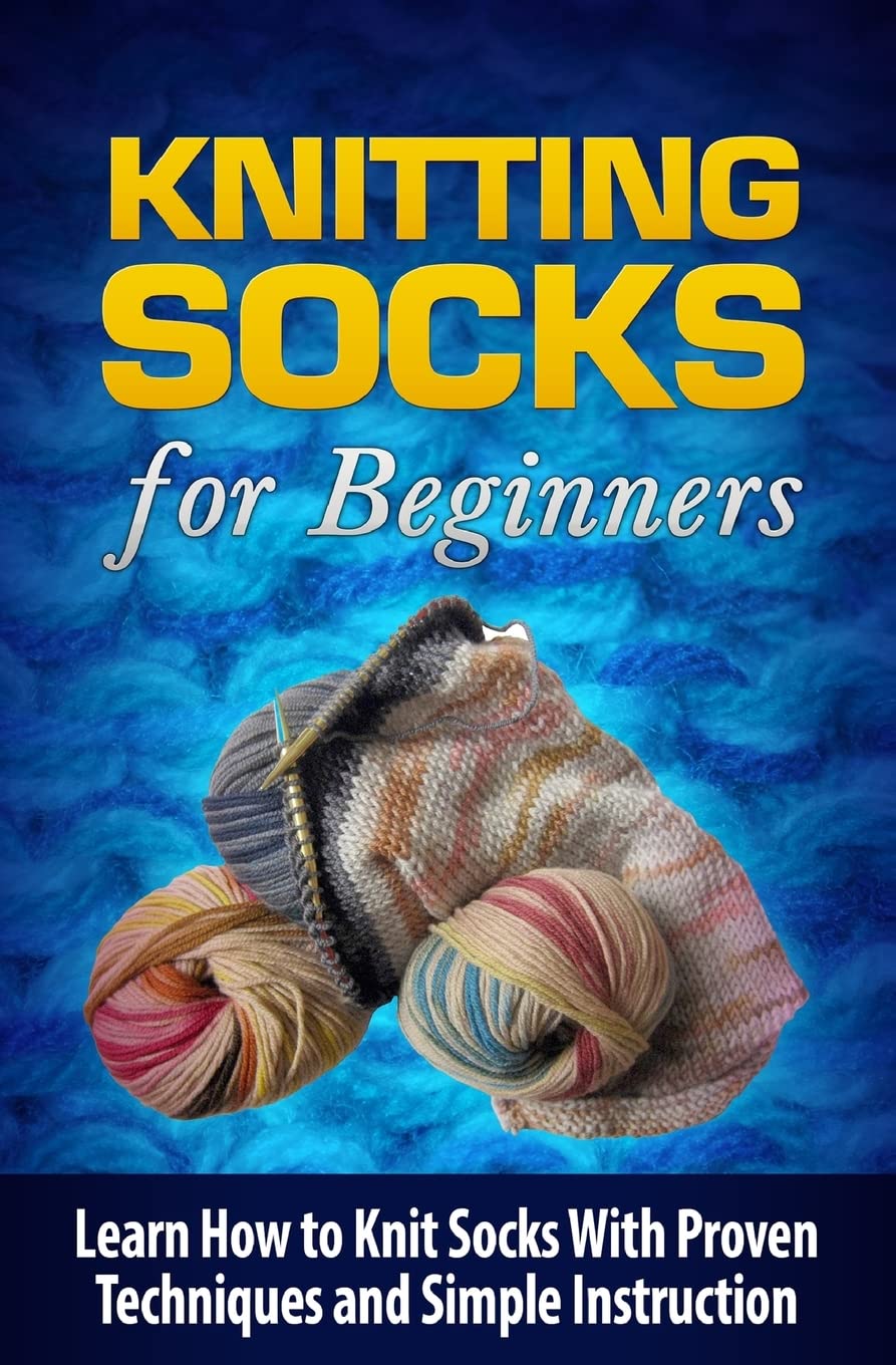 Knitting Socks for Beginners: Learn How to Knit Socks the Quick and Easy Way: Volume 1