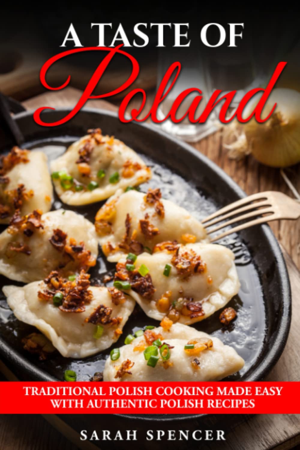 A Taste of Poland: Traditional Polish Cooking Made Easy with Authentic Polish Recipes