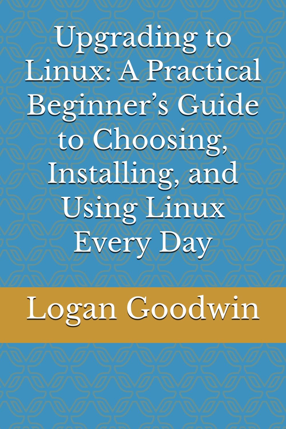 Upgrading to Linux: Upgrading to Linux: A Practical Beginner’s Guide to Choosing, Installing, and Using Linux Every Day