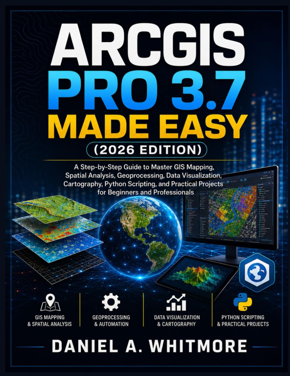 ARCGIS PRO 3.7 MADE EASY (2026 EDITION): A Step-by-Step Guide to Master GIS Mapping, Spatial Analysis, Geoprocessing, Data Visualization, Cartography, ... Projects for Beginners and Professionals
