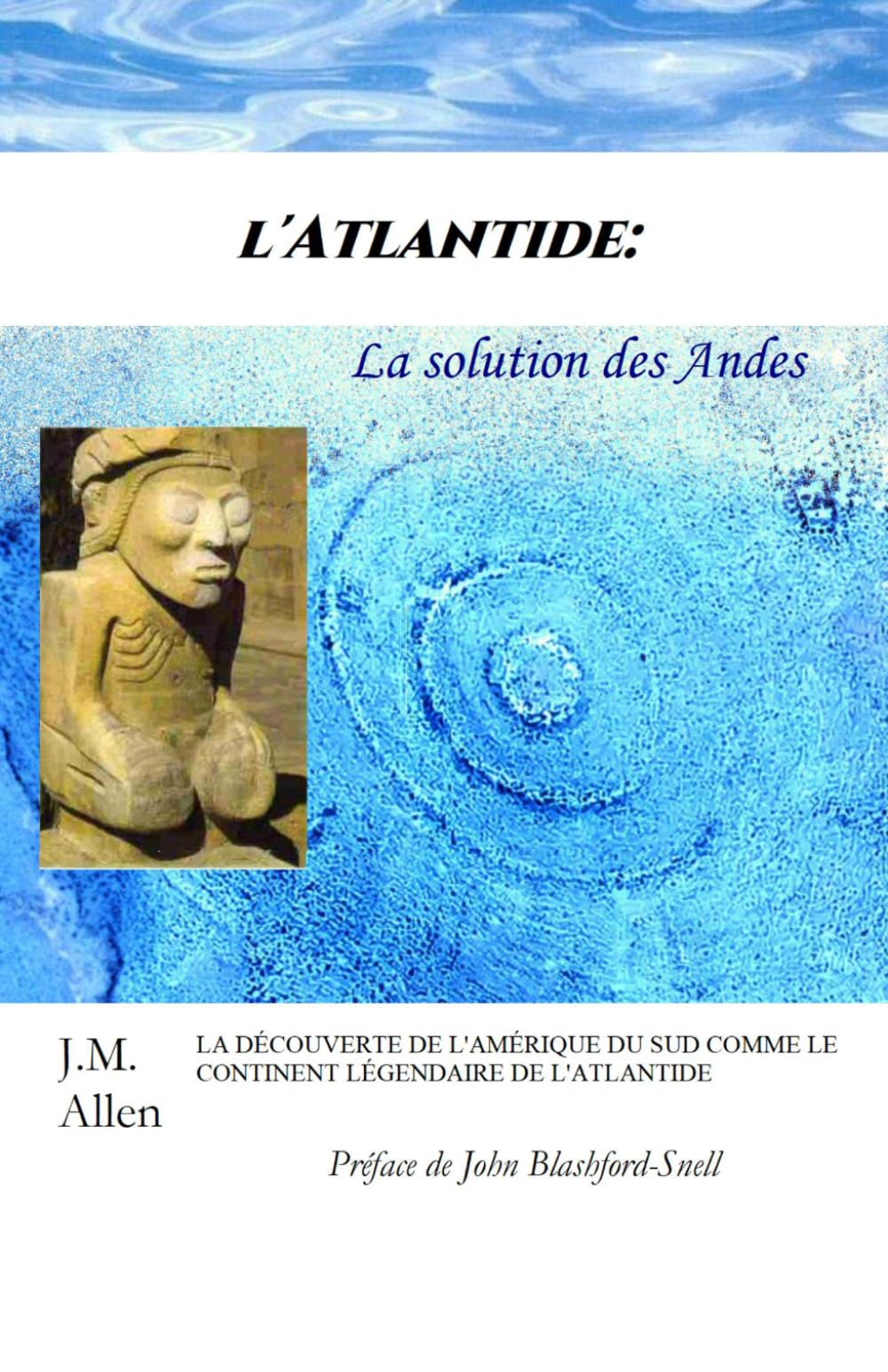 l'Atlantide: La solution des Andes: La Découverte de l'Amérique de sud comme le continent légendaire de l'Atlantide