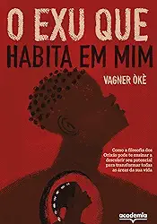 O Exu que habita em mim: Como a filosofia dos Orixás pode te ensinar a descobrir seu potencial para transformar todas as áreas da sua vida