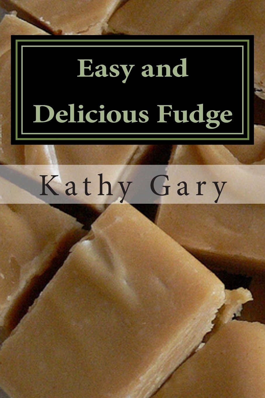 Easy and Delicious Fudge: Traditional and Specialty Fudge Recipes