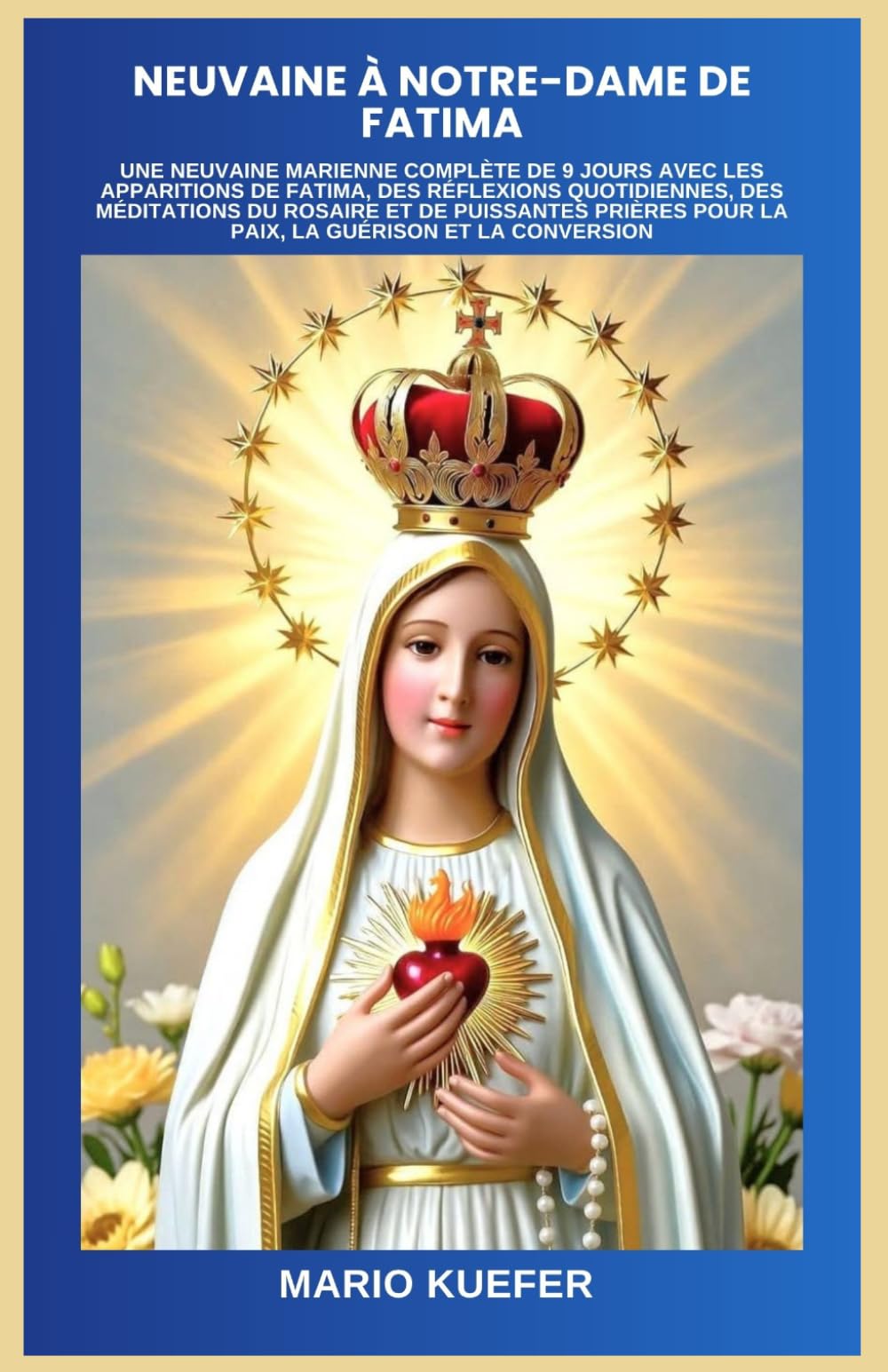 NEUVAINE À NOTRE-DAME DE FATIMA: UNE NEUVAINE MARIENNE COMPLÈTE DE 9 JOURS AVEC LES APPARITIONS DE FATIMA, DES RÉFLEXIONS QUOTIDIENNES, DES MÉDITATIONS DU ROSAIRE ET DE PUISSANTES PRIÈRES POUR LA PAIX