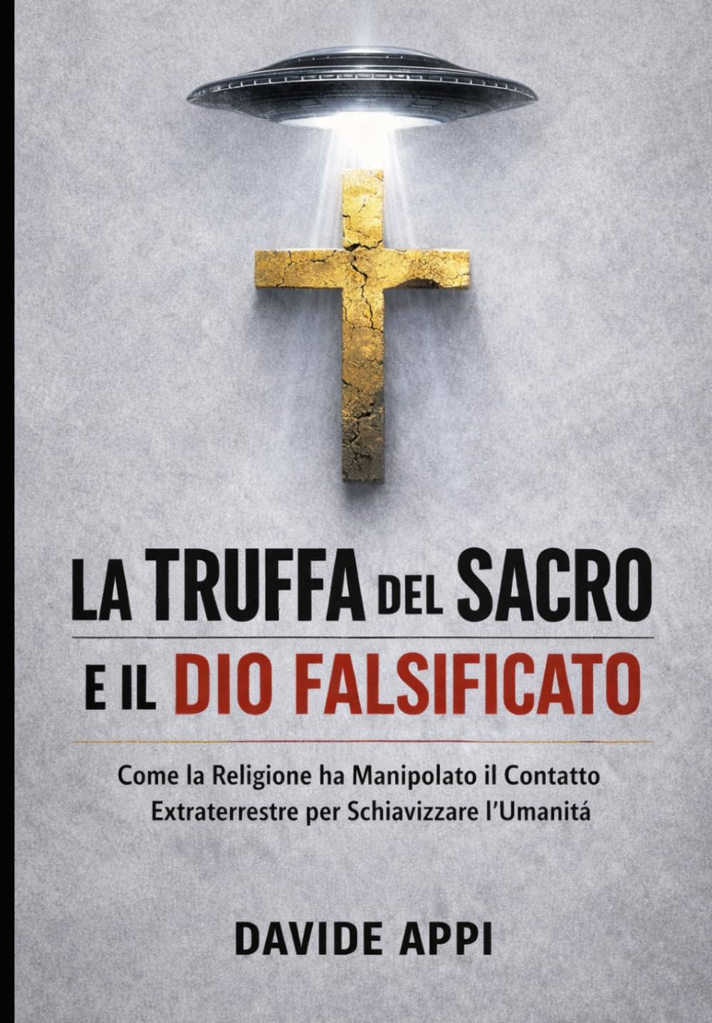 LA TRUFFA DEL SACRO E IL DIO FALSIFICATO: Come La Religione Ha Manipolato Il Contatto Extraterrestre Per Schiavizzare l'Umanità