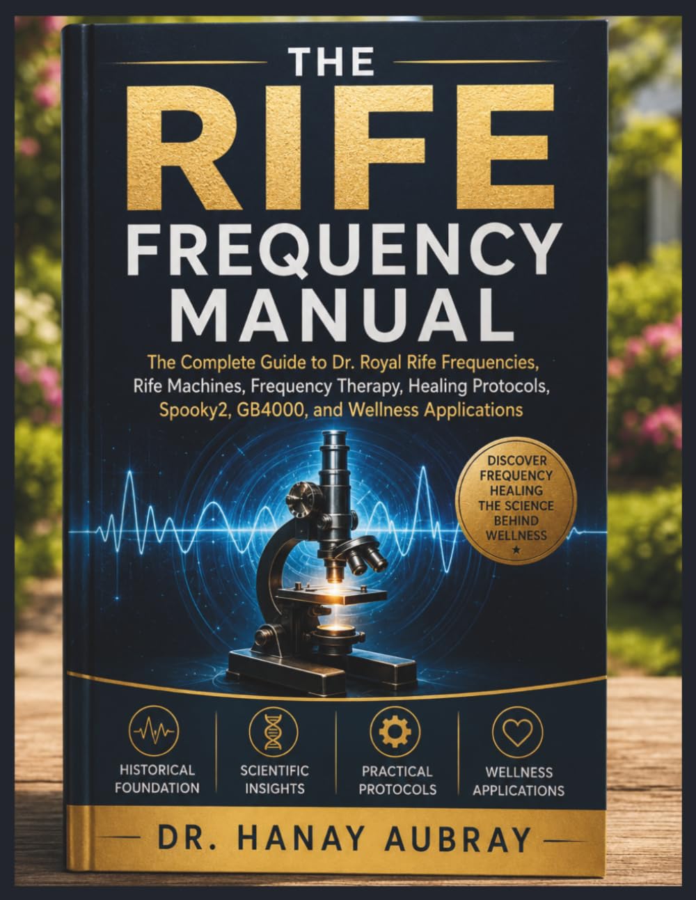 The Rife Frequency Manual: The Complete Guide to Dr. Royal Rife Frequencies, Rife Machines, Frequency Therapy, Healing Protocols, Spooky2, GB4000, and Wellness Applications