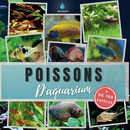 Poissons d'aquarium: plus de 100 espèces de poissons exotiques et tropicaux d'eau douce à découvrir - Apprendre à connaitre et reconnaitre les espèces d'aquarium