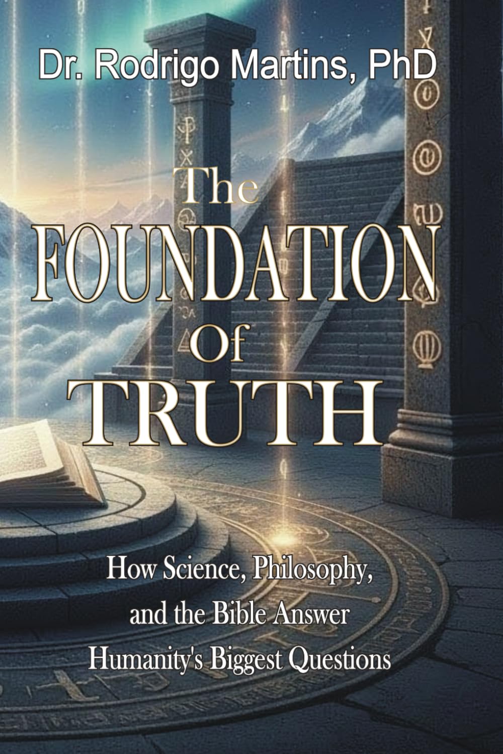 The FOUNDATION of TRUTH: How Science, Philosophy, and the Bible Answer Humanity's Biggest Questions
