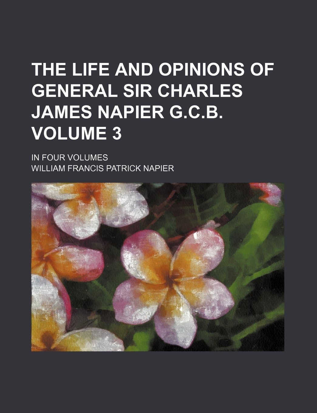 The Life and Opinions of General Sir Charles James Napier G.C.B. Volume 3; In Four Volumes