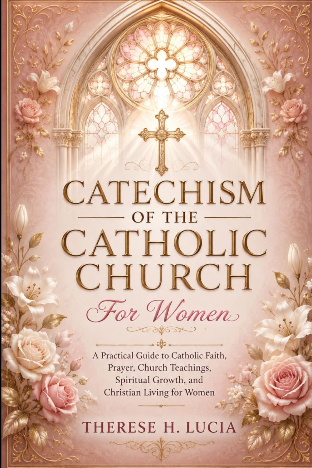 CATECHISM OF THE CATHOLIC CHURCH For Women: A Practical Guide To Catholic Faith, Prayer, Church Teachings, Spiritual Growth, And Christian Living for Women
