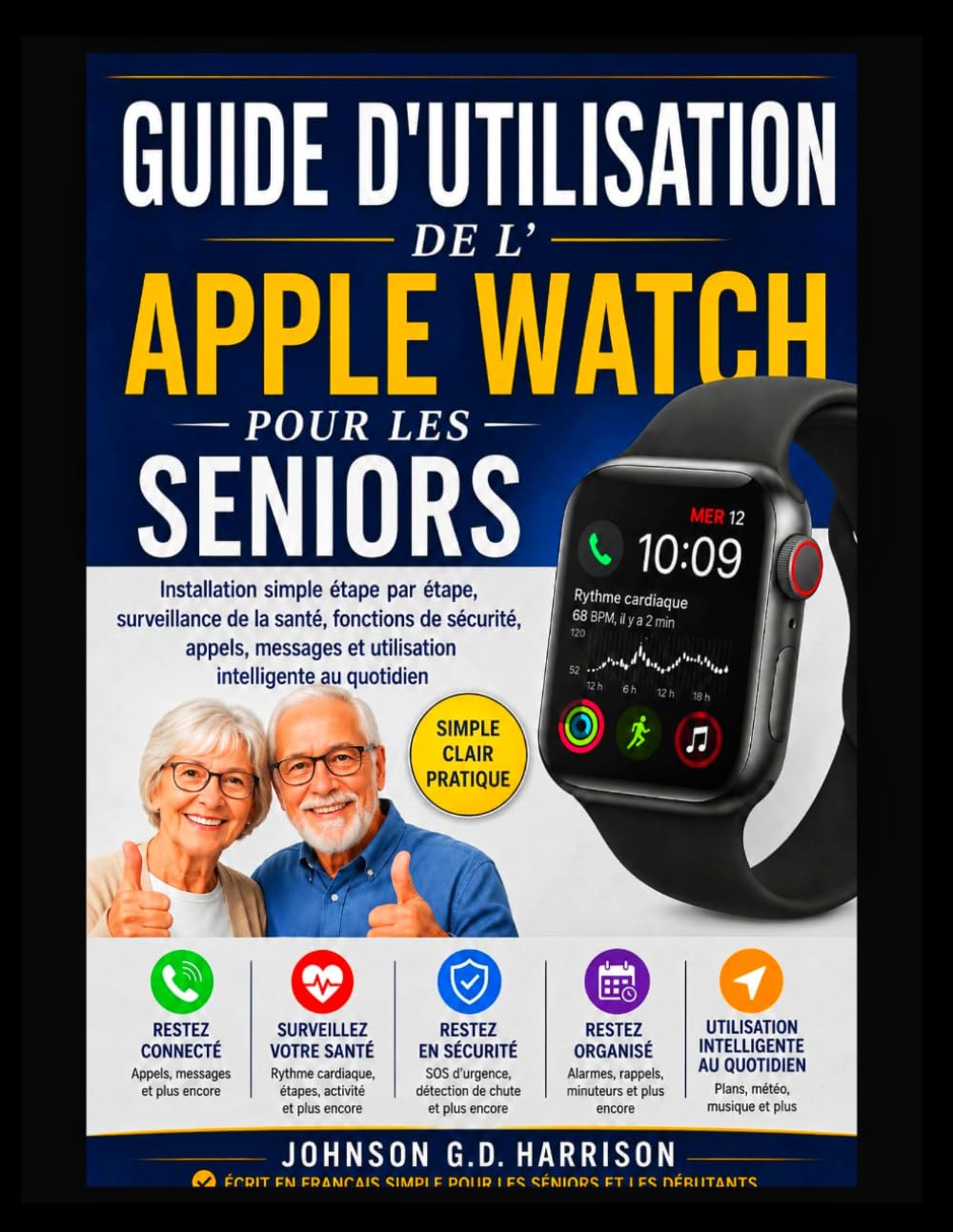 GUIDE D'UTILISATION DE L'APPLE WATCH POUR LES SENIORS: Installation simple étape par étape, surveillance de la santé, fonctions de sécurité, appels, messages et utilisation intelligente au quotidien