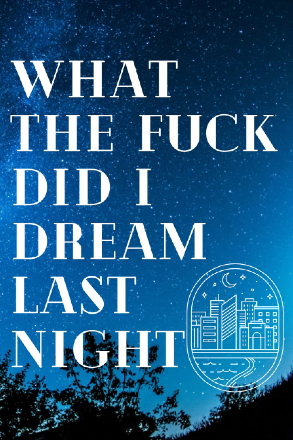 What The Fuck Did I Dream Last Night: Dream Journal with Prompts: A Notebook to help you understand, Write, analyze, and track your dreams
