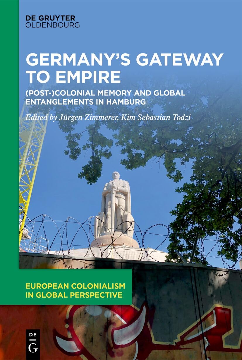 Germany’s Gateway to Empire: (Post-)Colonial Memory and Global Entanglements in Hamburg (European Colonialism in Global Perspective, 5)