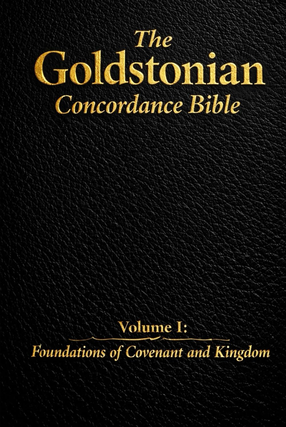 The Goldstonian Concordance Bible: Volume I: Foundations of Covenant and Kingdom (The Goldstonian Concordance Bible Series I (6 Volumes))