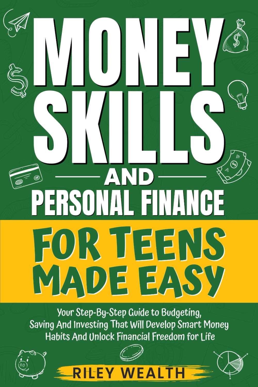 Money Skills And Personal Finance For Teens Made Easy: Your Step-By-Step Guide to Budgeting, Saving And Investing That Will Develop Smart Money Habits & Unlock Financial Freedom for Life