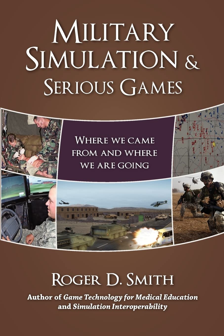 Military Simulation & Serious Games: Where We Came from and Where We Are Going: 1 (Military and Medical Simulation)
