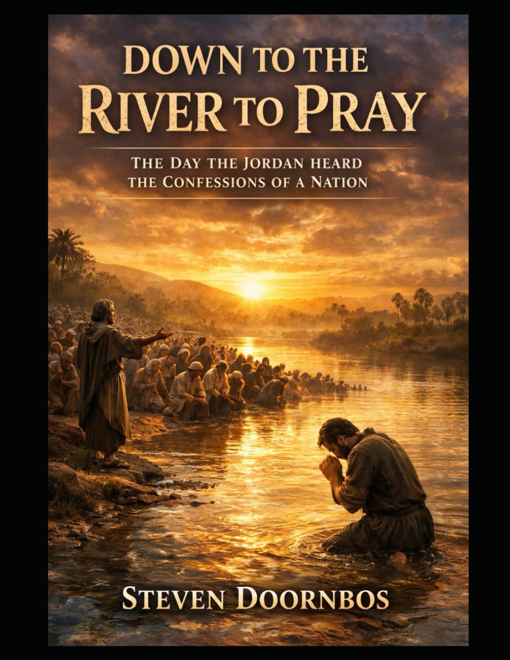 Down To The River To Pray. Biblically based story of repentance and forgiveness: The day the Jordan River heard the confessions of a nation