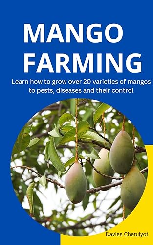MANGO FARMING: Learn how to grow over 20 varieties of mangos to pests, diseases and their control (Farm management)