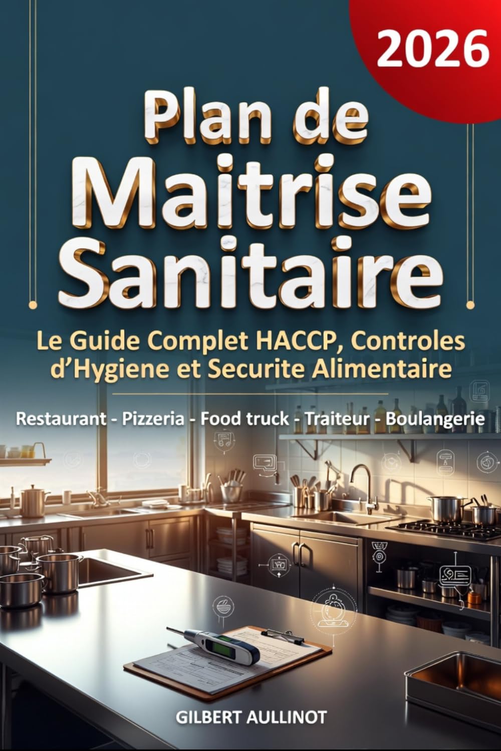 PMS - PLAN DE MAÎTRISE SANITAIRE Le Guide Complet pour Créer votre PMS: Maîtriser la Méthode HACCP et Réussir vos Contrôles d'Hygiène — Restaurant, Pizzeria, Food Truck, Traiteur, Boulangerie