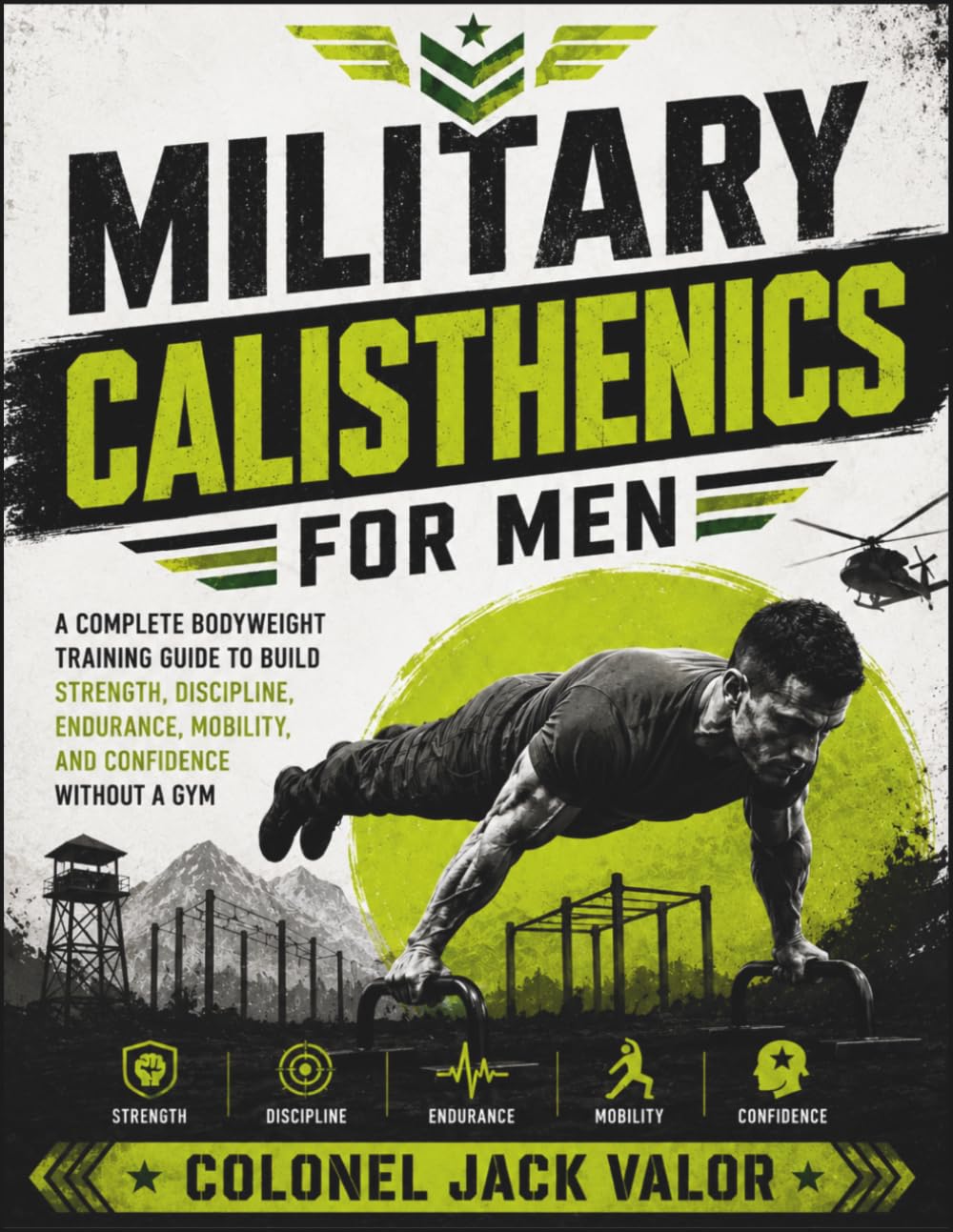 Military Calisthenics For Men: A Complete Bodyweight Training Guide to Build Strength, Discipline, Endurance, Mobility, and Confidence Without a Gym