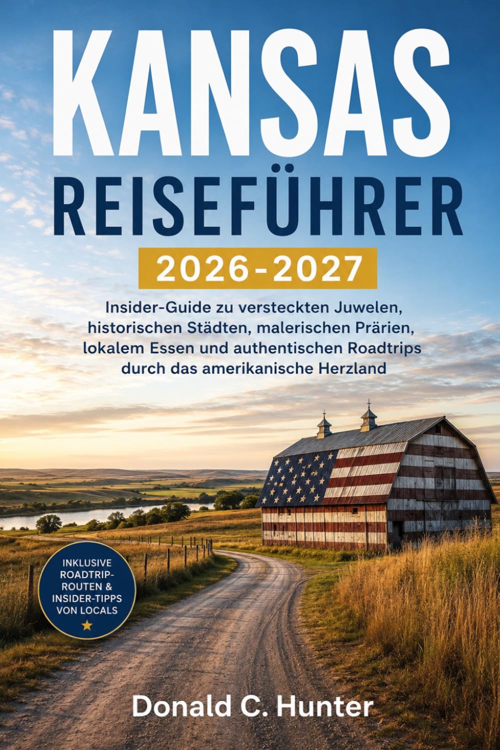 KANSAS REISEFÜHRER 2026-2027: Insider-Guide zu versteckten Juwelen, historischen Städten, malerischen Prärien, lokalem Essen und authentischen Roadtrips durch das amerikanische Herzland