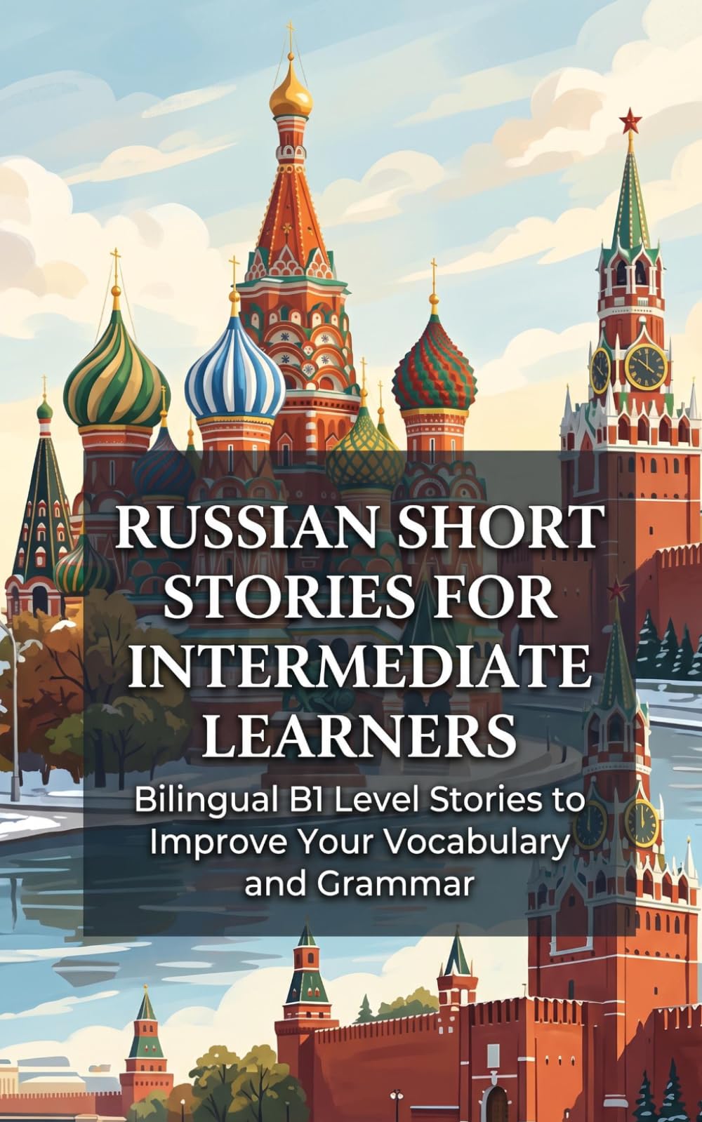 Russian Short Stories for Intermediate Learners: Bilingual B1 Level Stories to Improve Your Vocabulary and Grammar