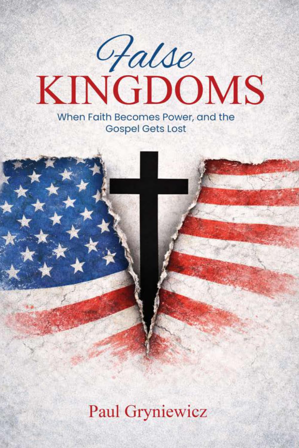False Kingdoms: When Faith Becomes Power, and the Gospel Gets Lost