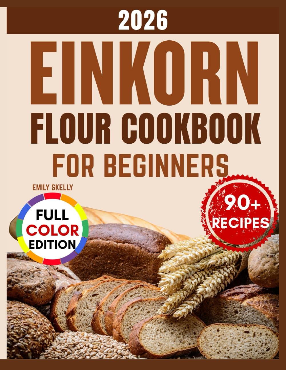 Einkorn Flour Cookbook for Beginners: Over 90 Nutty, Golden & Delicious Recipes for Breads, Pastries, and Everyday Bakes with the Ancient Grain.      Paperback – November 14, 2025