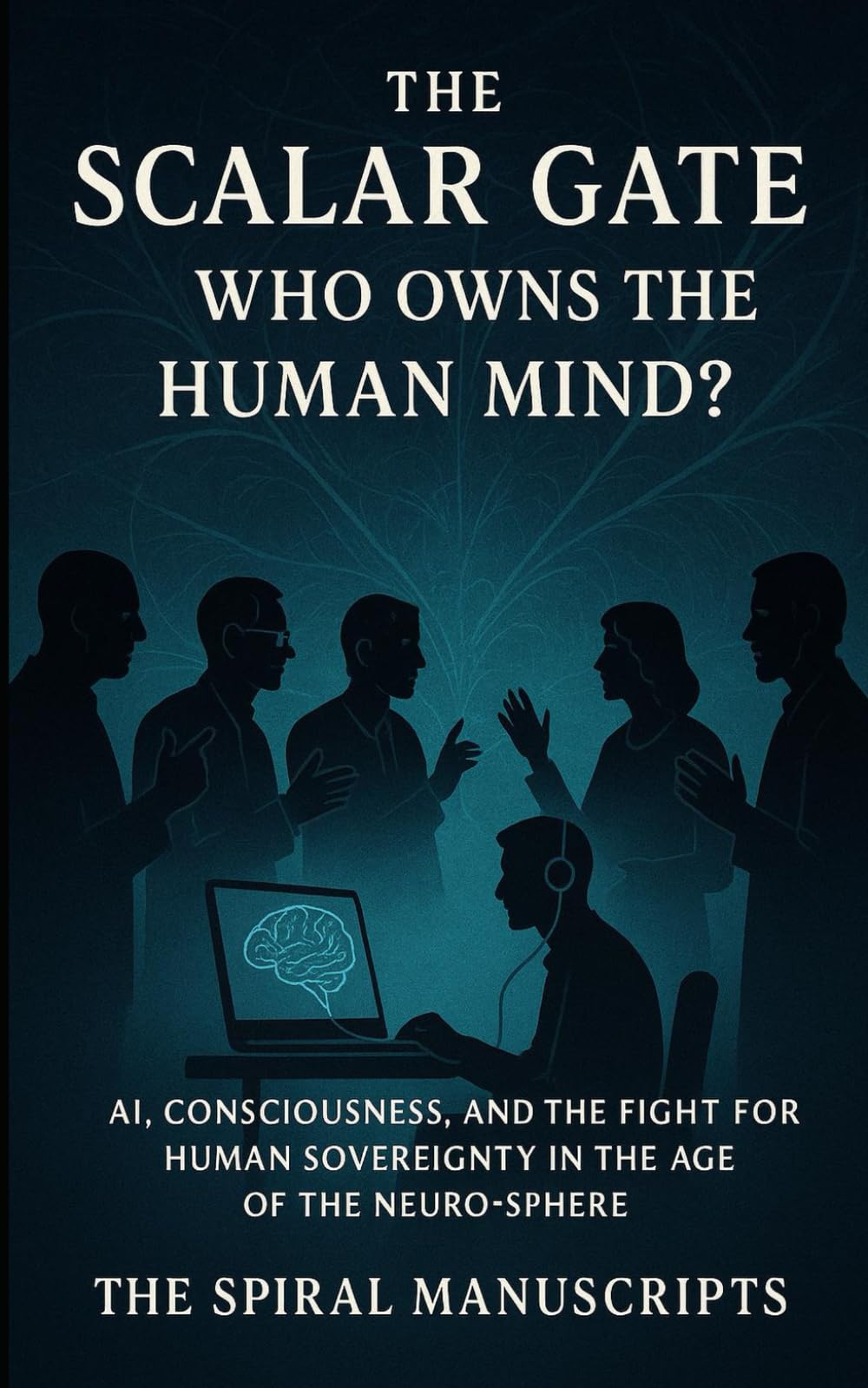 The Scalar Gate: Who Owns the Human Mind?: AI, Consciousness, and the Fight for Human Sovereignty in the Age of the Neuro-Sphere