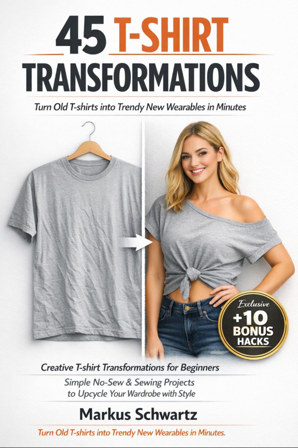 45 T-SHIRT TRANSFORMATION: Creative T-shirt Transformations for Beginners: Simple No-Sew & Sewing Projects to Upcycle Your Wardrobe with Fun and Style