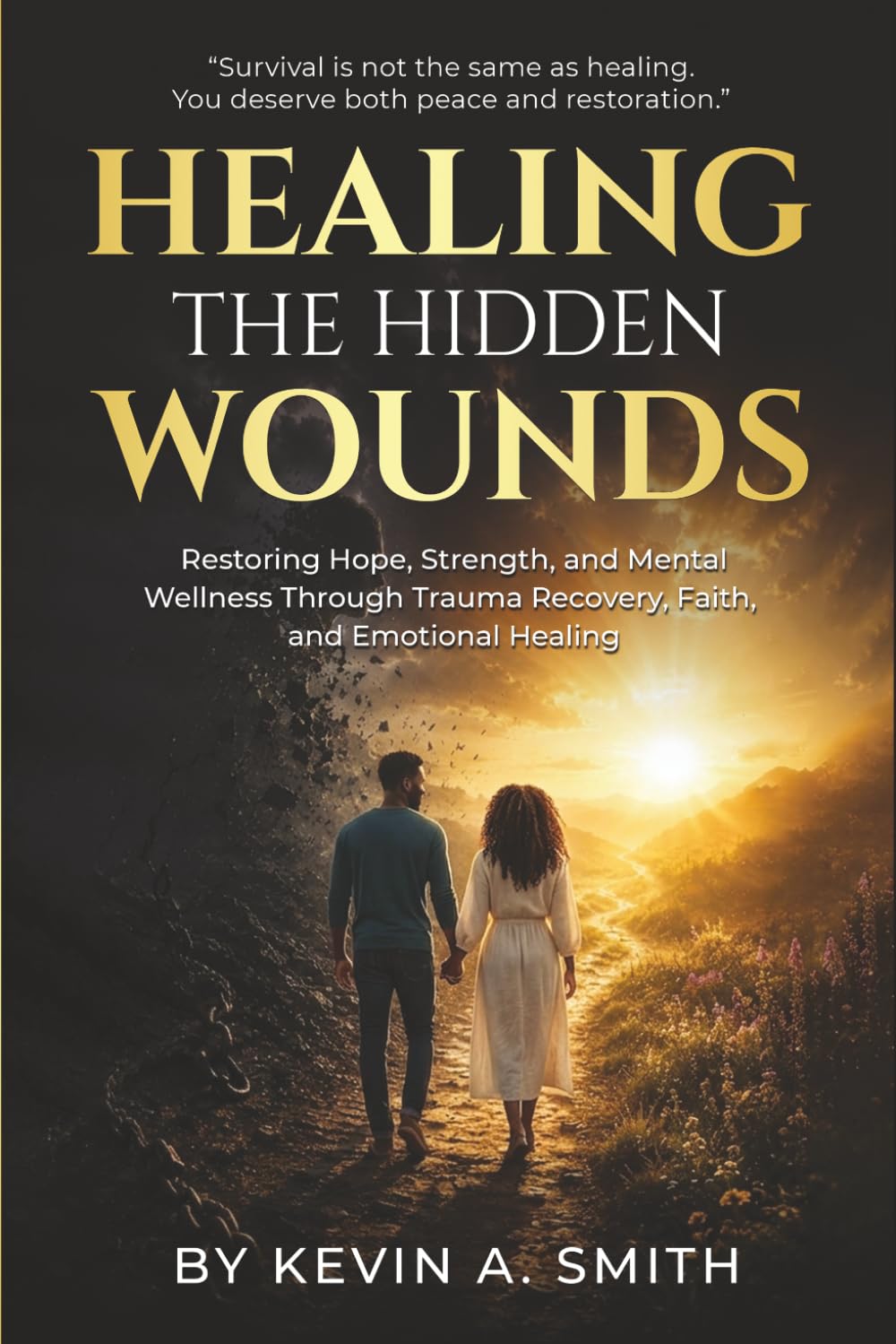 Healing The Hidden Wounds: Restoring Hope, Strength, and Mental Wellness Through Trauma Recovery, Faith, and Emotional Healing
