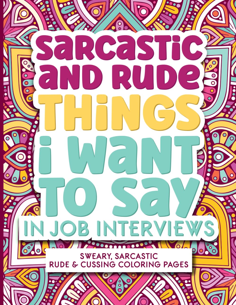 Sarcastic and Rude Things I Want to Say in Job Interviews: Sweary and Cuss Coloring Pages - Maybe A Little Swearing Helps! A Funny Adult Coloring Book Gift Idea!
