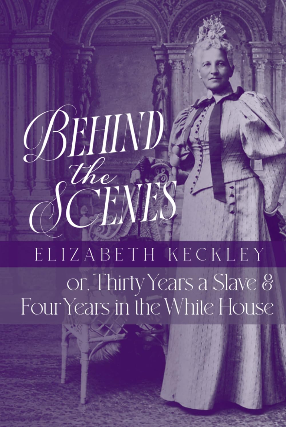 Behind the Scenes: or, Thirty Years a Slave, and Four Years in the White House