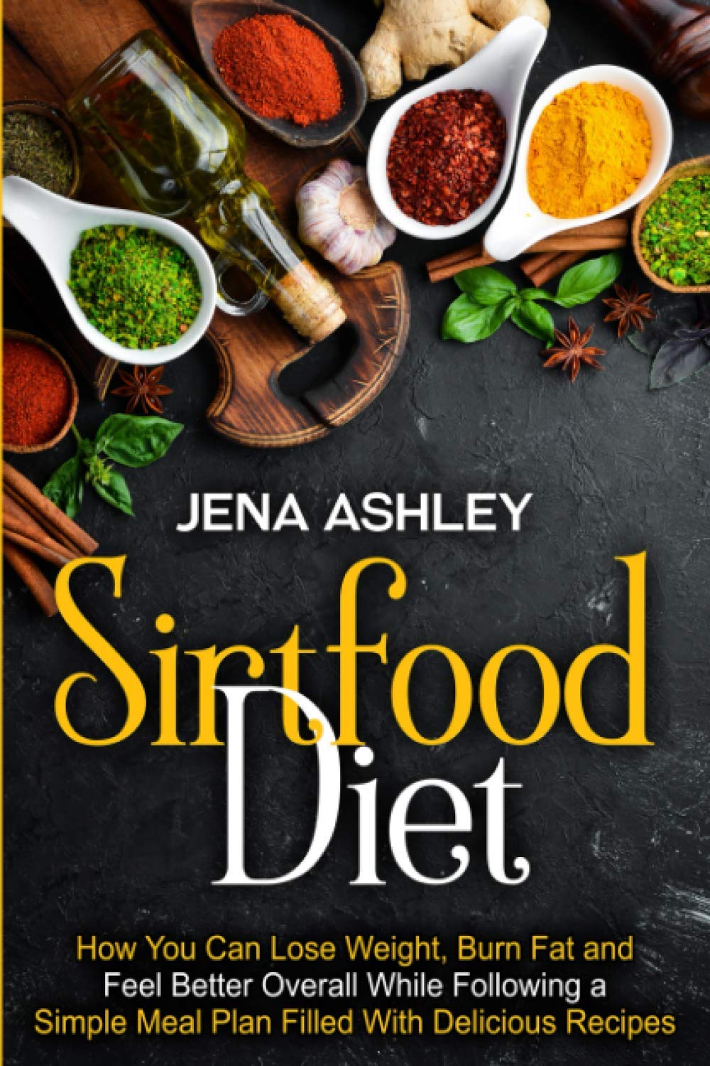 Sirtfood Diet: How You Can Lose Weight, Burn Fat and Feel Better Overall While Following a Simple Meal Plan Filled With Delicious Recipes (Diet Techniques)