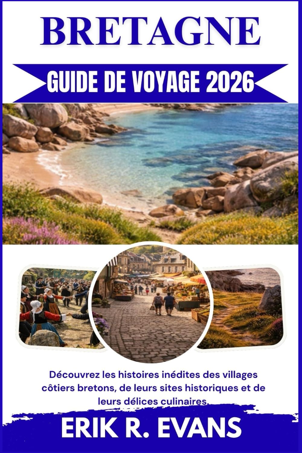 BRETAGNE GUIDE DE VOYAGE 2026: Découvrez les histoires inédites des villages côtiers bretons, de leurs sites historiques et de leurs délices culinaires.