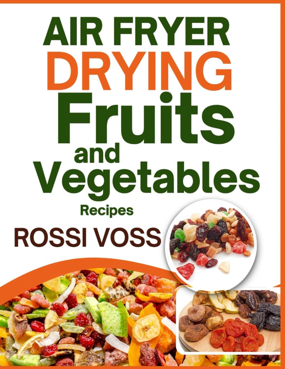 Air Fryer Drying Fruits and Vegetables Recipes: Simple, Healthy, and Delicious Snacks and Meals: Step-by-Step Guide to Drying Fruits and Vegetables in Your Air Fryer