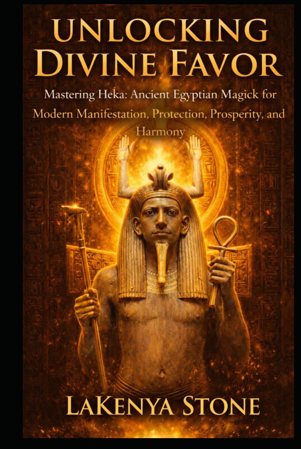 Unlocking Divine Favor: Mastering Heka: Ancient Egyptian Magick for Modern Manifestation, Protection, Prosperity, and Harmony