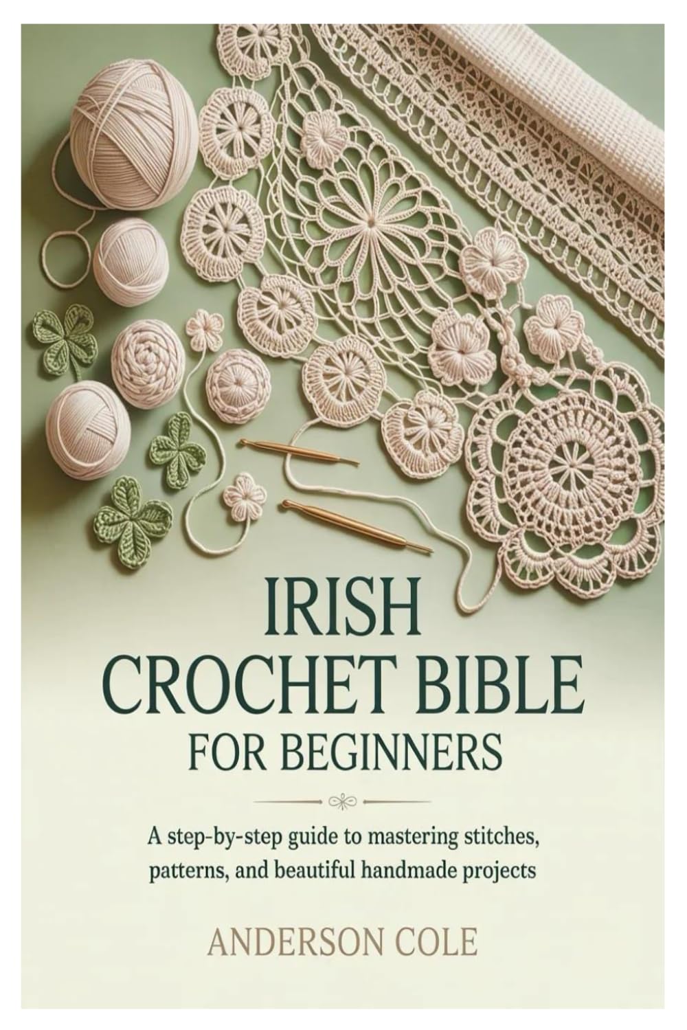 Irish Crochet Bible for Beginners: A Step-by-Step Guide to Mastering Stitches, Patterns, and Beautiful Handmade Projects