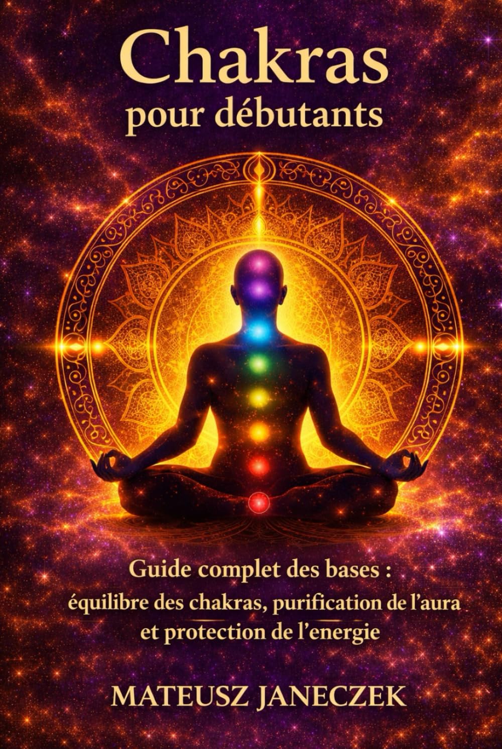 Chakras pour débutants – Guide complet des bases équilibre des chakras, purification de l’aura et protection de l’énergie
