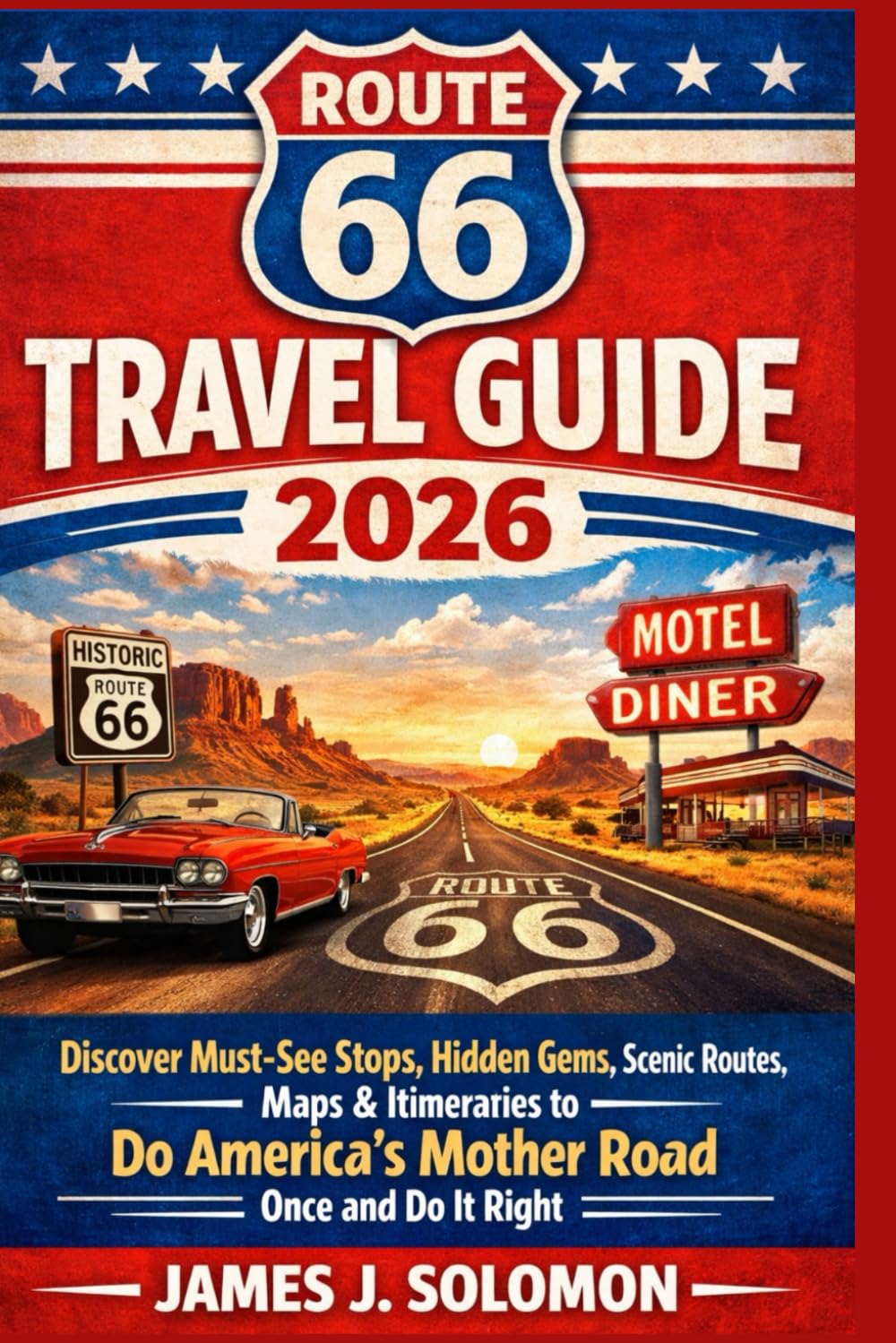 ROUTE 66 TRAVEL GUIDE 2026: Discover Must-See Stops, Hidden Gems, Scenic Routes, Maps & Itineraries to Do America’s Mother Road Once and Do It Right