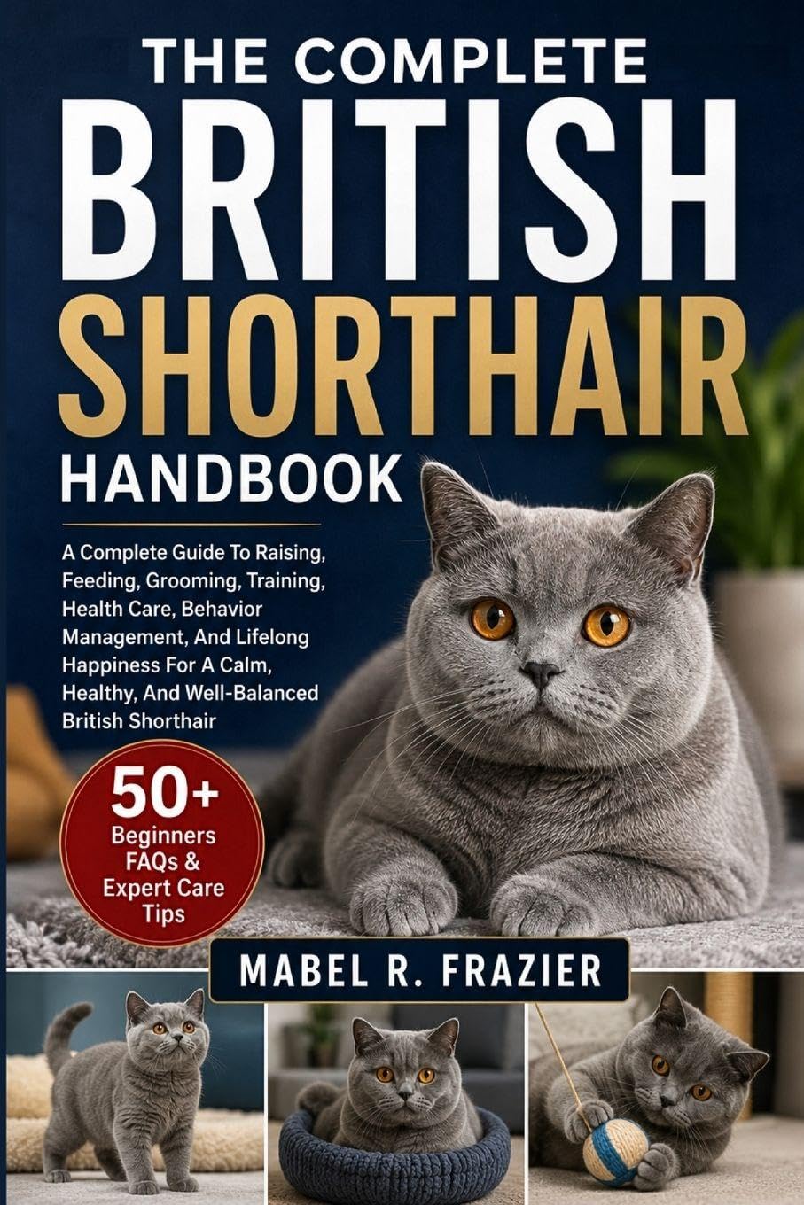 THE COMPLETE BRITISH SHORTHAIR HANDBOOK: A Complete Guide To Raising, Feeding, Grooming, Training, Health Care, Behavior Management, And Lifelong ... Healthy, And Well-Balanced British Shorthair